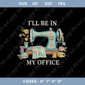 Sewing Machine Quote Embroidery File Funny Sewing Saying I Will Be In My Office Sewing Design Quilter Gift Stitch Pattern For Machine
